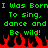 Green pixelated text on black background with red flames at bottom, repeating 'I Was Born To sing. dance and Be wild!' twice.
