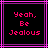 Pixelated text 'Yeah, Be Jealous' in bright pink on black background with pink and purple lines
