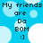 Blue background with white circles and black text reading "My friends are Da BOM :]" in pixelated font.