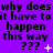 Purple background with repeated black text 'why does it have to happen this way ???' and varying white symbols below each text block.