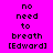 Pixelated text on a bright pink background with alternating light pink and pink rectangular sections displaying 'no need to breath [Edward]' in black block letters.