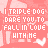 A static image with a pink background featuring repeated text 'I TRIPLE DOG DARE YOU TO FALL IN LOVE WITH ME' and small white wing icons.
