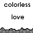 Pixelated grayscale image with repeated text 'colorless' and 'love' above and below a jagged gray border.