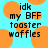 Pixelated text on a light blue background with orange circular shapes; the word 'idk' appears above 'my BFF', followed by 'toaster waffles'.