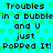 Pixelated cyan background with green circular patterns and repeated black text reading 'Troubles in a bubble and U just Popped It!'