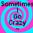 A static image with four identical showing a blue and pink spiral background, black text reading "Sometimes I Go Crazy," and small "™" symbols