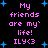 Pixelated text and blue stars on black background, with repeated phrases 'My friends are my life! ILY<3' in pink.