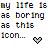 Pixelated text reads 'my life is as boring as this icon.' A small gray heart symbol appears to the right of the final word.