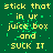 Green background with yellow pixelated text repeating 'stick that in ur juice box and SUCK IT' across multiple , some green pixel noise present