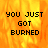 A pixelated text-based animation showing 'YOU JUST GOT BURNED' over a fiery background with one frame having a gray
