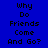 Blue background with black text reading "Why Do Friends Come And Go?" arranged in a , where each 's highlighted section changes sequentially