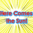 Yellow and white radial burst background with red text reading 'Here Comes the Sun!' in blue outlines.
