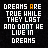 Pixelated text displays 'DREAMS ARE TRUE WHILE THEY LAST AND DONT HE LIVE IN DREAMS' with orange accent on specific words