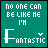 Two side-by-side animated frames of a pixel art buddy icon with teal background and white text reading "no one can be like me i'm fantastic" where the first frame shows all elements in white and the second frame shows them in black.
