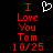 Red pixelated text "I Love You Tom 10/25" on black background with white heart symbol above text.