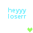 Pixelated text 'heyyy loserr' in light blue appears in four corners with green pixel hearts in the center and right side, animated between frames.
