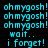 Pixelated text repeats 'oh mygosh!' and 'wait.. i forget!' with blue highlight bars shifting across on a black background