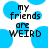 Blue circular shapes on white background with black text reading 'my friends are WEIRD' in pixelated font.