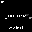 Black background with white pixelated text reading "you are.. weird." repeated in a , surrounded by scattered white and gray stars