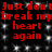 Red text on black background with white speckles repeats 'Just don't break my heart again' in two