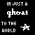 pixelated text and star symbols on a black background, with alternating light gray and white text displaying 'I'M JUST A ghost' and 'TO THE WORLD'