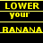 Yellow text on black background with 'LOWER your' and 'BANANA' repeated in a pattern, showing pixelated animation changes across frames