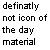 Pixelated black text on a white background reads 'definatly not icon of the day material' with visible spelling errors.