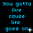 Pixelated blue text on black background repeats 'You gotta live cause life goes on' with punctuation variations across three