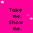 A bright pink background with repeated text "Take me. Show me." in black pixelated font, scattered white and light pink stars.
