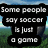 Pixelated soccer ball on grassy field with blue sky, overlaid text in black speech bubbles stating "Some people say soccer is just a game" and "But I say... life is a game. soccer is serious!"