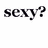 Pixelated text in black on white background with gray rectangle, displaying phrases about 'sexy' and invention.