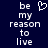 Pixelated text 'be my reason to live' in white on dark blue background with a heart symbol replacing the letter O in 'my'.