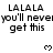 Black text on white background with pixelated heart symbols, repeating 'LALALA you'll never get this' in three and changing heart patterns across frames