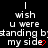 Black background with white text repeating 'I wish u were standing by my side' and red heart symbols, arranged in a pattern with three and three