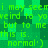 Green pixelated text repeats 'i may seemi may seem weird to youweird to you but to me but to me this is...this is... normal:) normal:)' across a of green and dark green squares