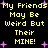 Yellow pixelated text on black background with purple starbursts, repeating 'My Friends May Be Weird But Their MINE!' in two