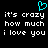 A black background displays white pixelated text reading "it's crazy how much i love you" in two identical , with a cyan pixelated heart symbol above the left