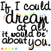 Static image with black handwritten-style text reading "If I could dream at all it would be about you." on white background, with colored pixel accents.