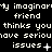 Pixelated text repeats across a black background with animated punctuation changes in the phrase "my imaginarily friend thinks you thinks you have serious issues".