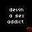 Black background with white pixelated text 'devin a sex addict' repeated in a , red pixelated hearts below each text block, gray rectangle in bottom-right corner