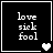 Black background with white text 'love sick fool' and pixelated heart symbols changing across four