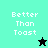 A split-screen animation shows four with "Better Than Toast" text and star icons changing color between cyan, black, and green backgrounds