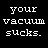 Static pixel art displays white text on black background: 'your vacuum sucks.' in three lines with distinct letterforms.