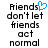 Pixelated text reads 'Friends don't let friends act normal' with a blue heart symbol replacing the 'o' in 'don't', displayed across two identical static frames.