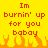 Yellow background with red pixelated text reading "Im burnin' up for you baboy" and orange flame graphics at the bottom.