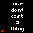 Black background with white text reading 'love dont cost a thing' and red heart symbols in three vertical , animated to change heart counts per
