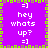 Purple background with green and brown pixelated border, white text "hey whats up? =]" repeated in four quadrants.