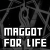 Static black-and-white buddy icon featuring a pixelated figure with outstretched arms and the text "MAGGOT FOR LIFE" in bold white block letters against a dark background.