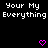 Black background with white pixelated text 'Your My Everything' repeated twice and two pink heart symbols at bottom center.