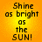 A static image displays the phrase "Shine as bright as the SUN!" in pixelated black text on a gradient yellow-orange background, repeated four times in two
